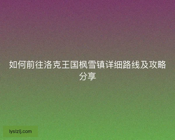 如何前往洛克王国枫雪镇详细路线及攻略分享